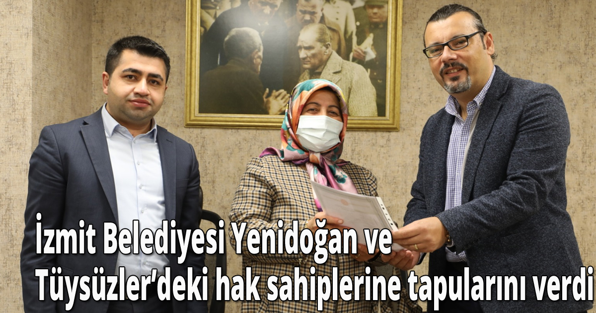  İzmit Belediyesi Yenidoğan ve Tüysüzler’deki hak sahiplerine tapularını verdi