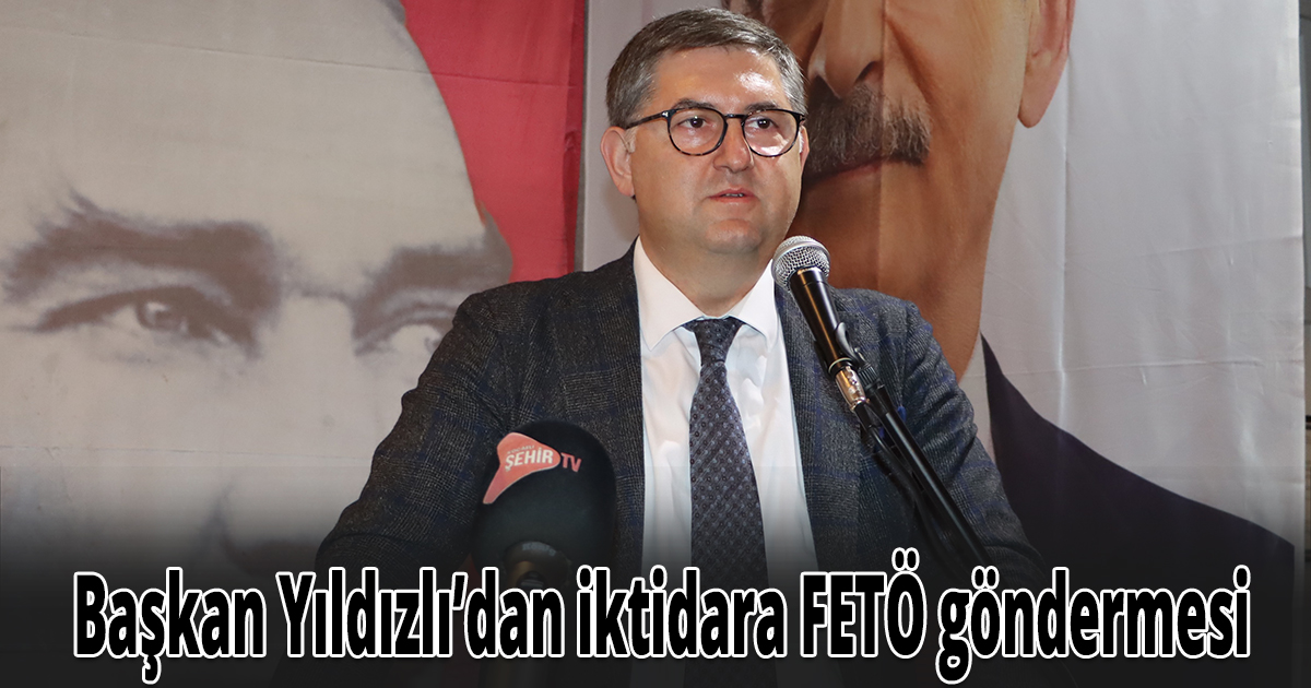 Başkan Yıldızlı’dan iktidara FETÖ göndermesi