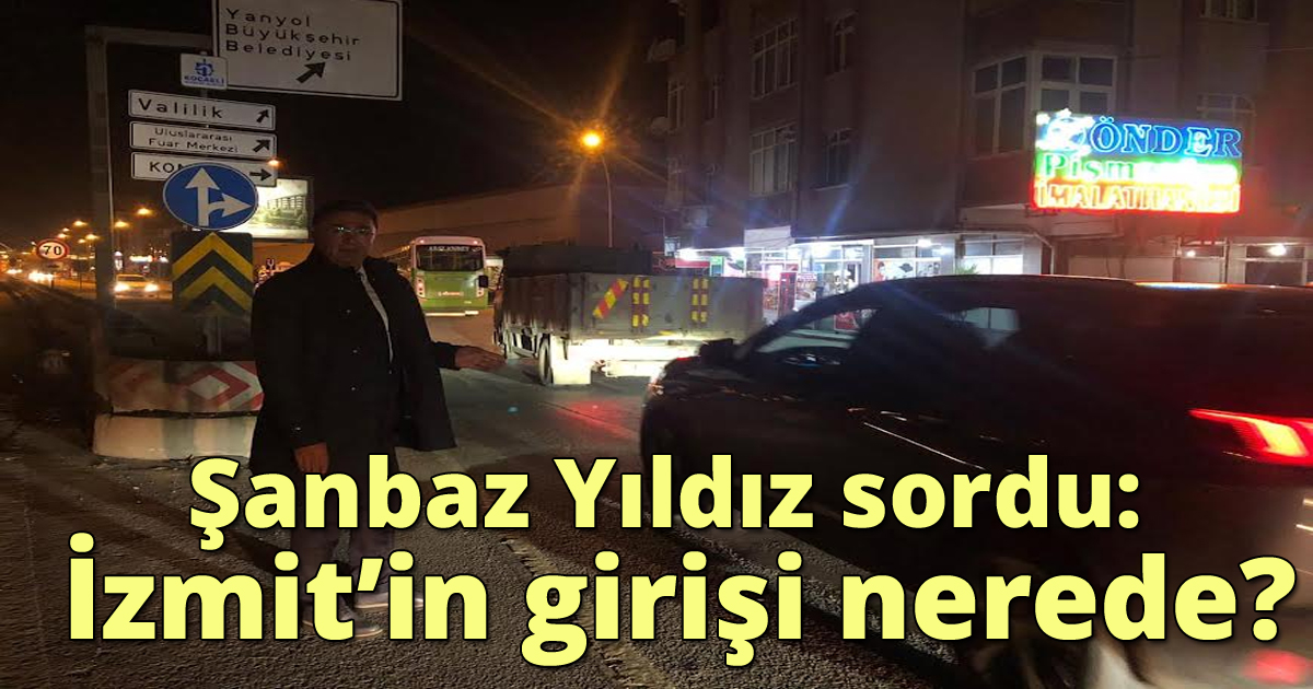 Şanbaz Yıldız sordu: İzmit’in girişi nerede?