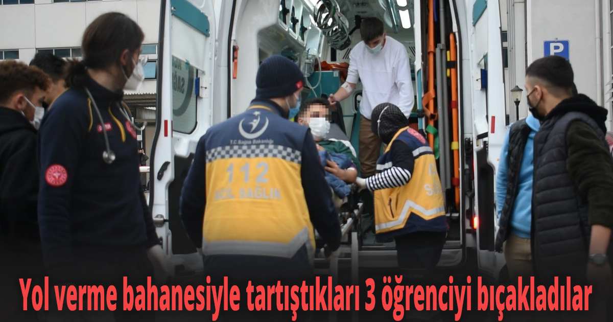 Yol verme bahanesiyle tartıştıkları 3 öğrenciyi bıçakladılar