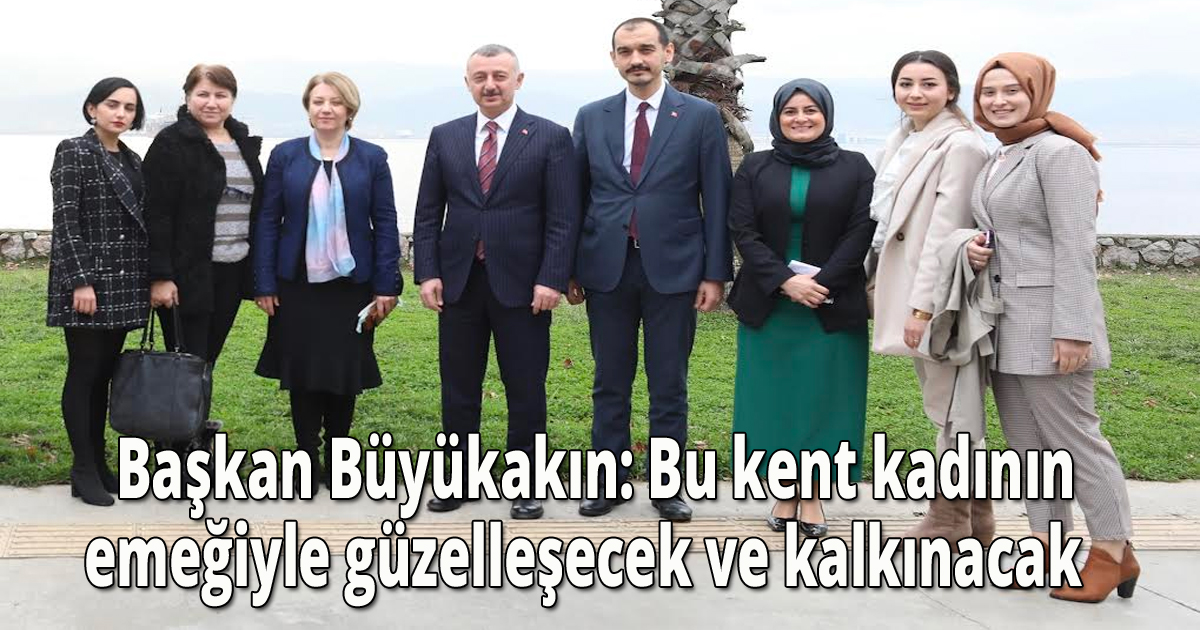    Başkan Büyükakın: Bu kent kadının emeğiyle güzelleşecek ve kalkınacak