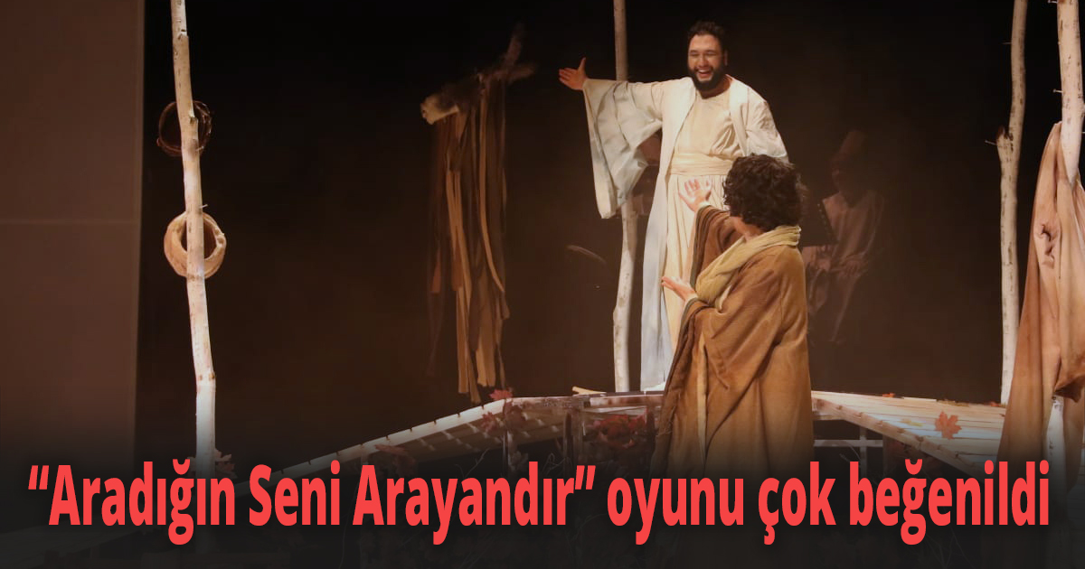 “Aradığın Seni Arayandır’’ oyunu çok beğenildi