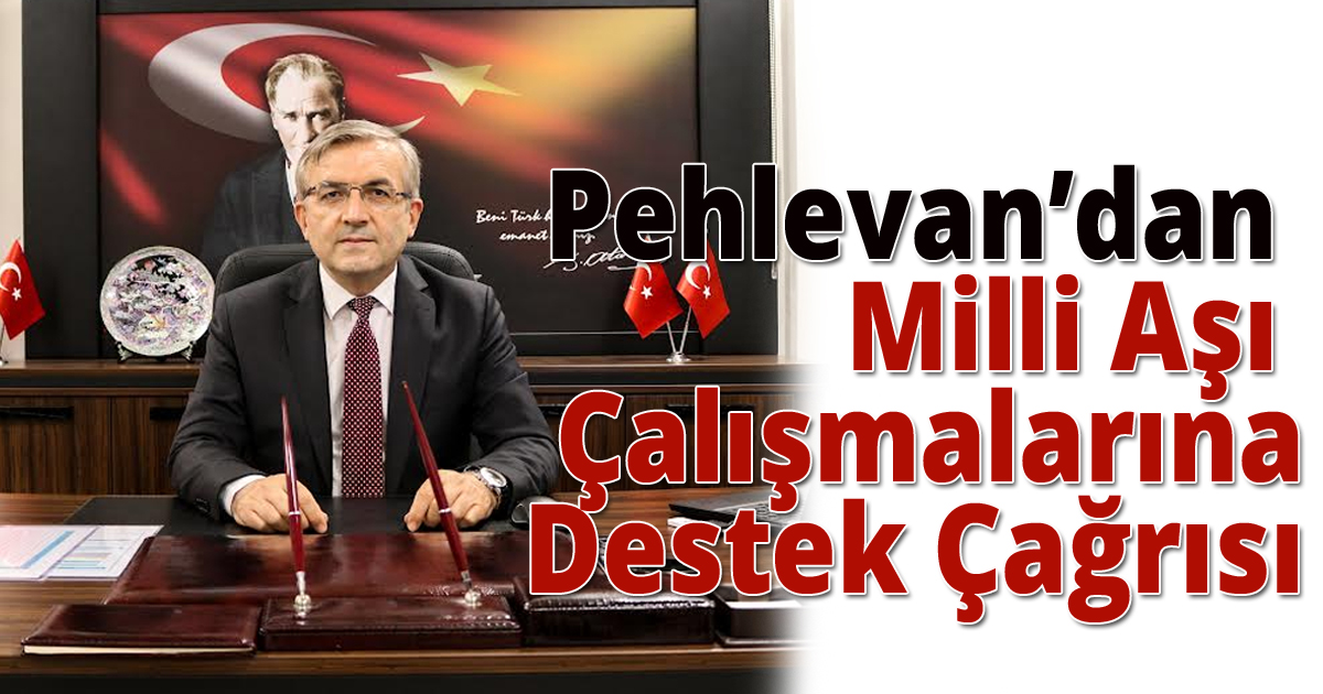 Pehlevan’dan  Milli Aşı Çalışmalarına Destek Çağrısı