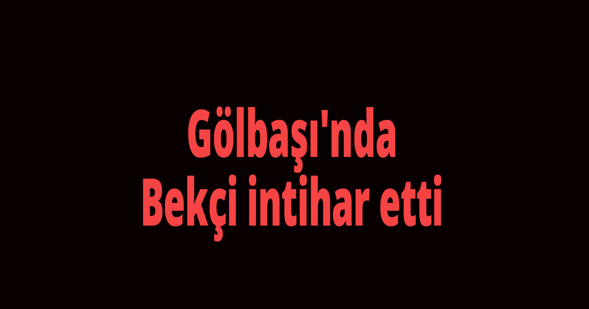 Gölbaşı'nda Bekçi intihar etti