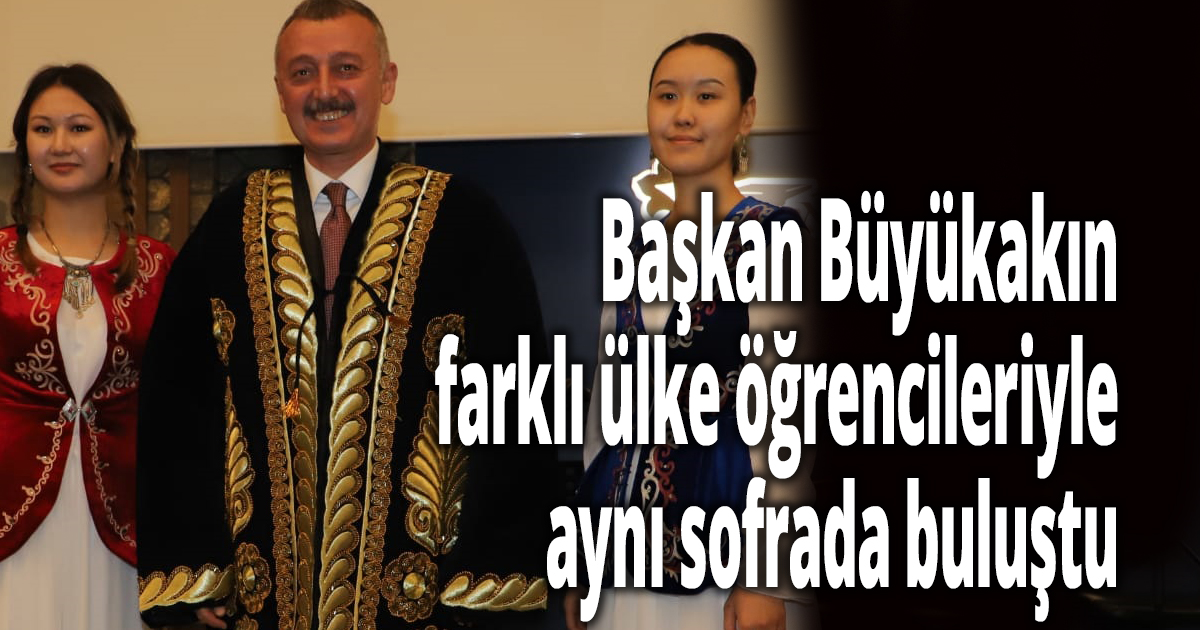 Başkan Büyükakın farklı ülke öğrencileriyle aynı sofrada buluştu