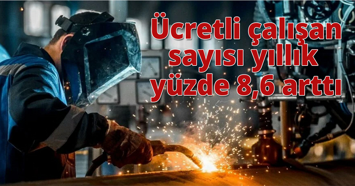 Ücretli çalışan sayısı yıllık yüzde 8,6 arttı