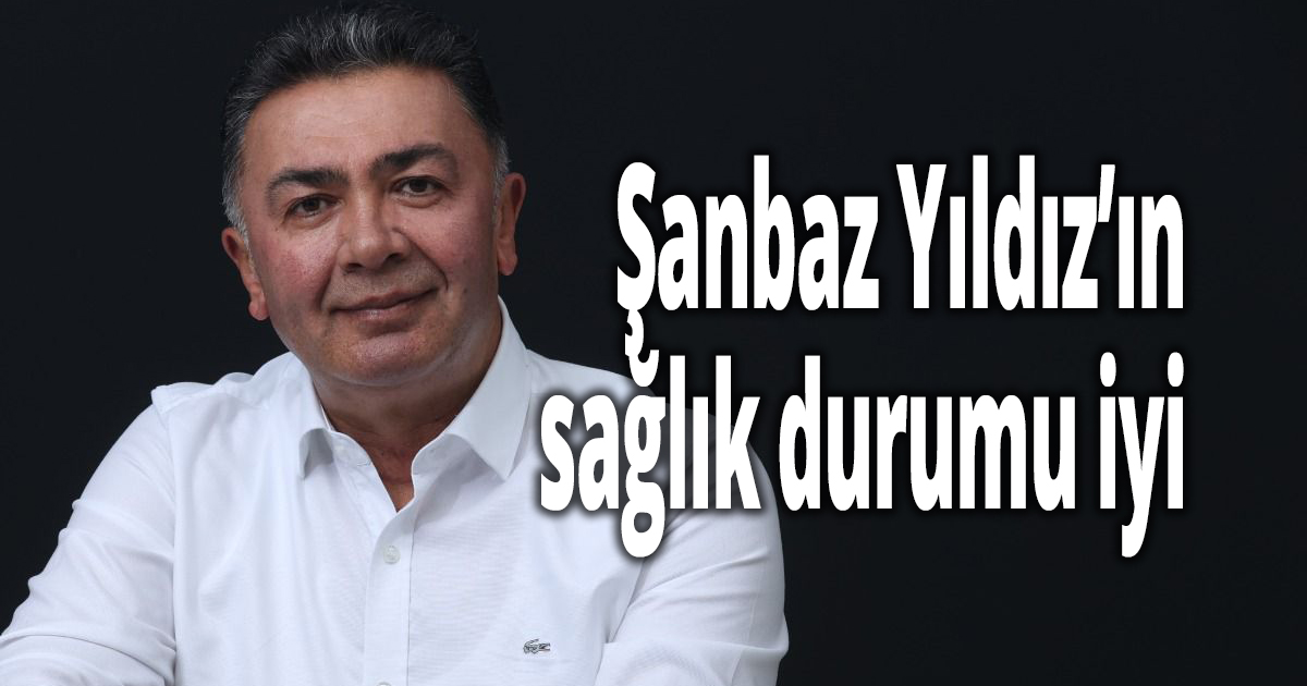 Şanbaz Yıldız’ın sağlık durumu iyi