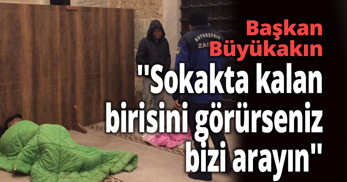 Büyükakın ''Sokakta kalan birisini görürseniz bizi arayın''