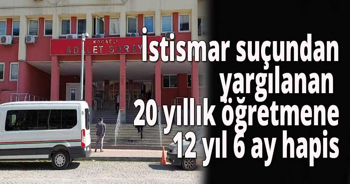 İstismar suçundan yargılanan 20 yıllık öğretmene 12 yıl 6 ay hapis