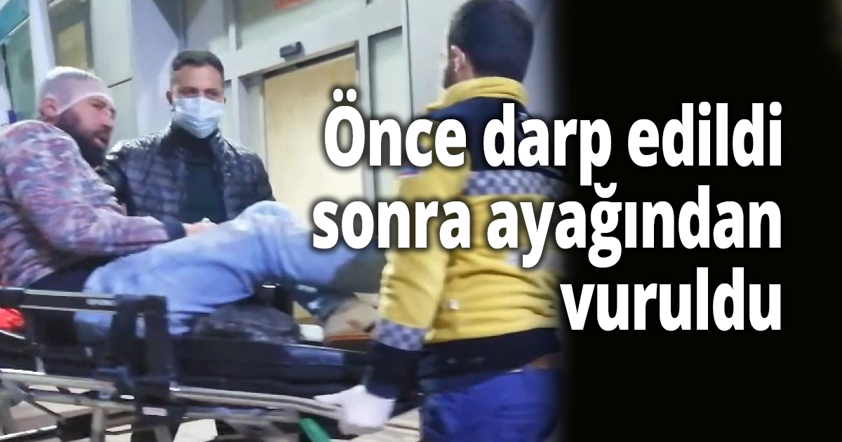 Önce darp edildi, sonra ayağından vuruldu