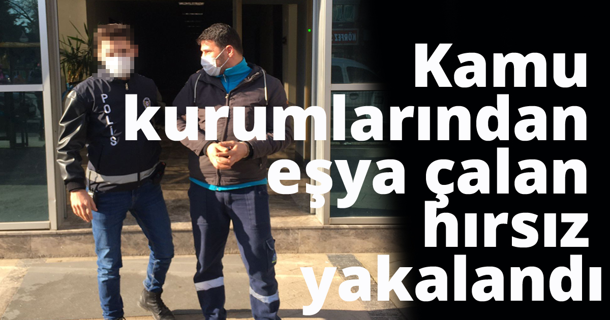 Kamu kurumlarından eşya çalan hırsız yakalandı
