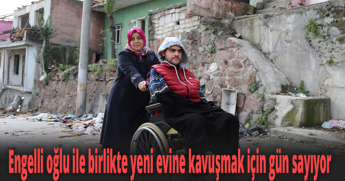 Engelli oğlu ile birlikte yeni evine kavuşmak için gün sayıyor