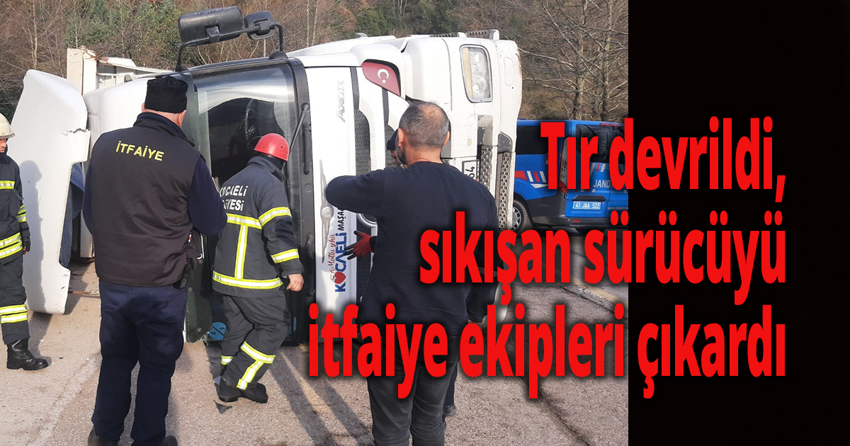 Tır devrildi, sıkışan sürücüyü itfaiye ekipleri çıkardı