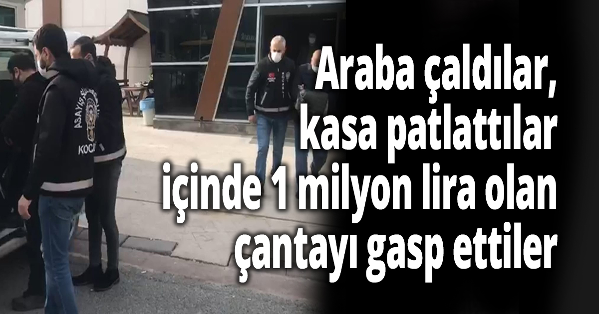 Araba çaldılar, kasa patlattılar, içinde 1 milyon lira olan çantayı gasp ettiler