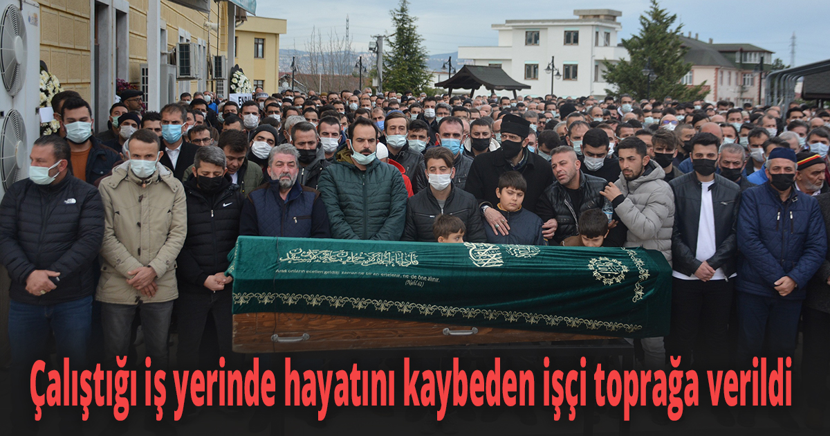 Çalıştığı iş yerinde hayatını kaybeden işçi toprağa verildi