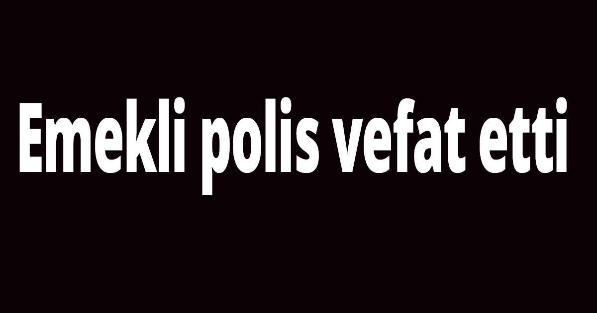 Emekli polis vefat etti