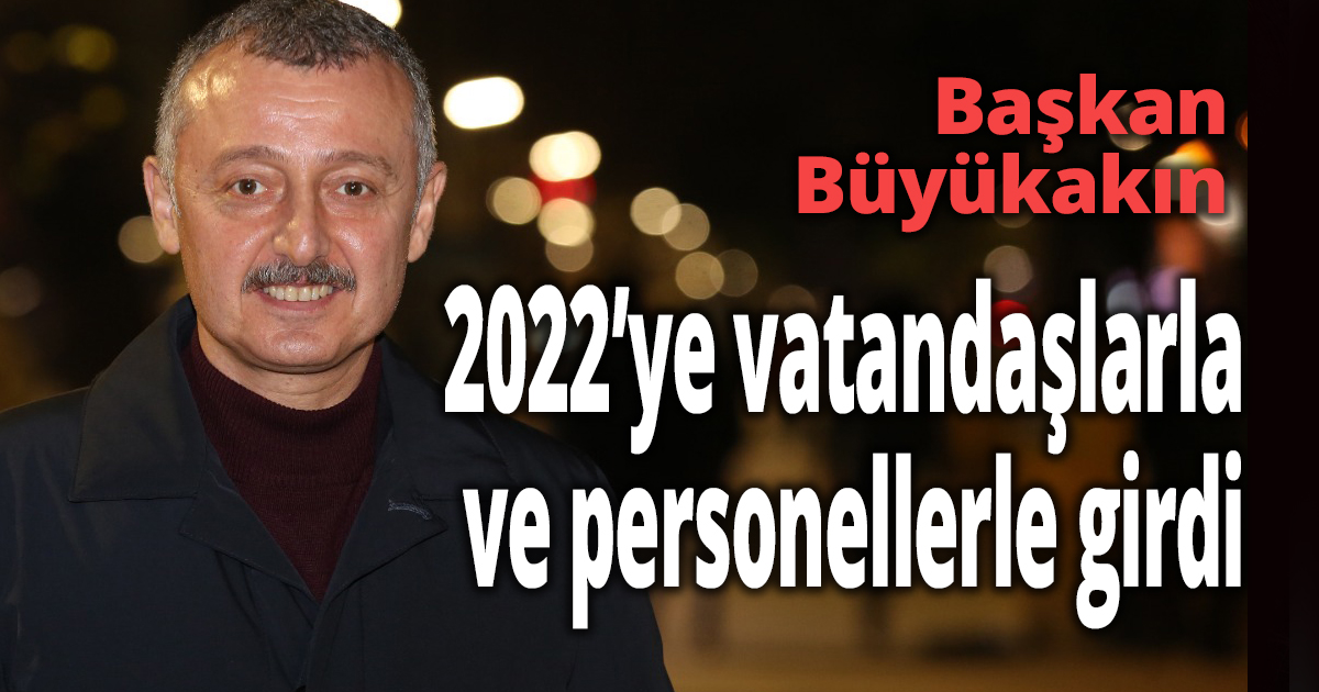 Başkan Büyükakın, 2022’ye vatandaşlarla ve personellerle girdi