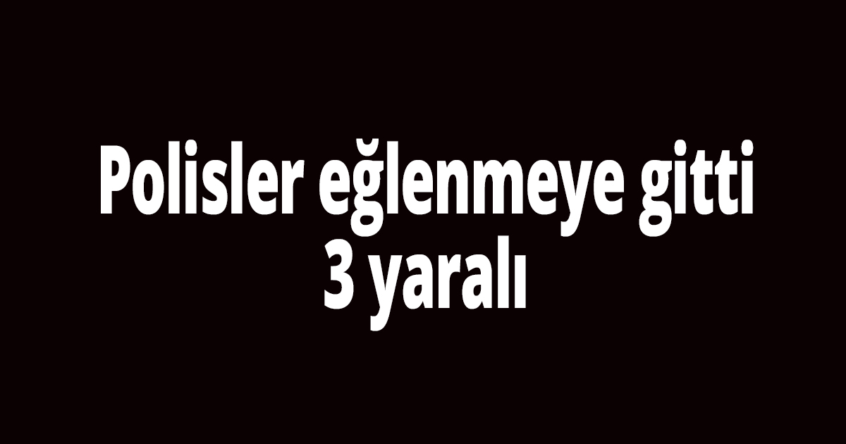 Polisler eğlenmeye gitti