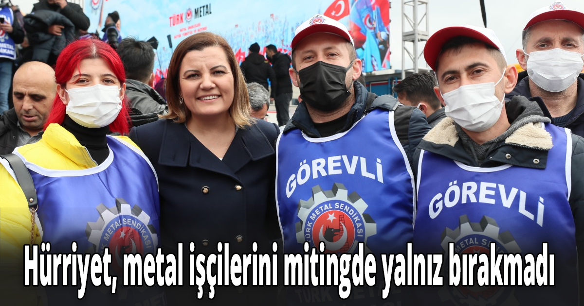 Hürriyet, metal işçilerini mitingde yalnız bırakmadı