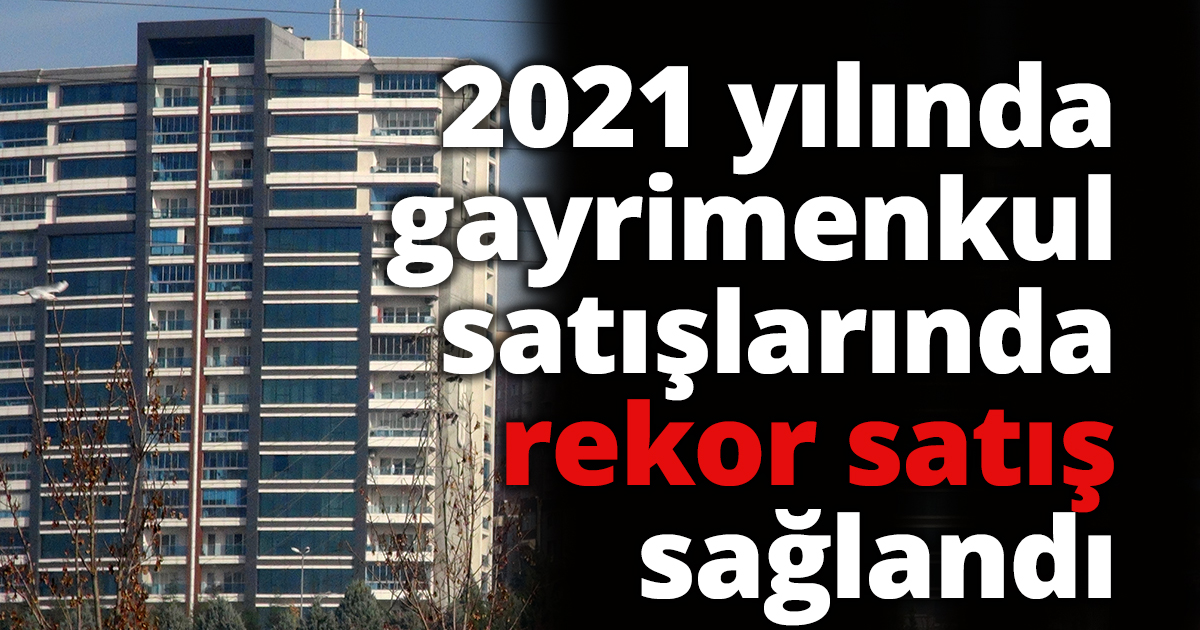 2021 yılında gayrimenkul satışlarında rekor satış sağlandı