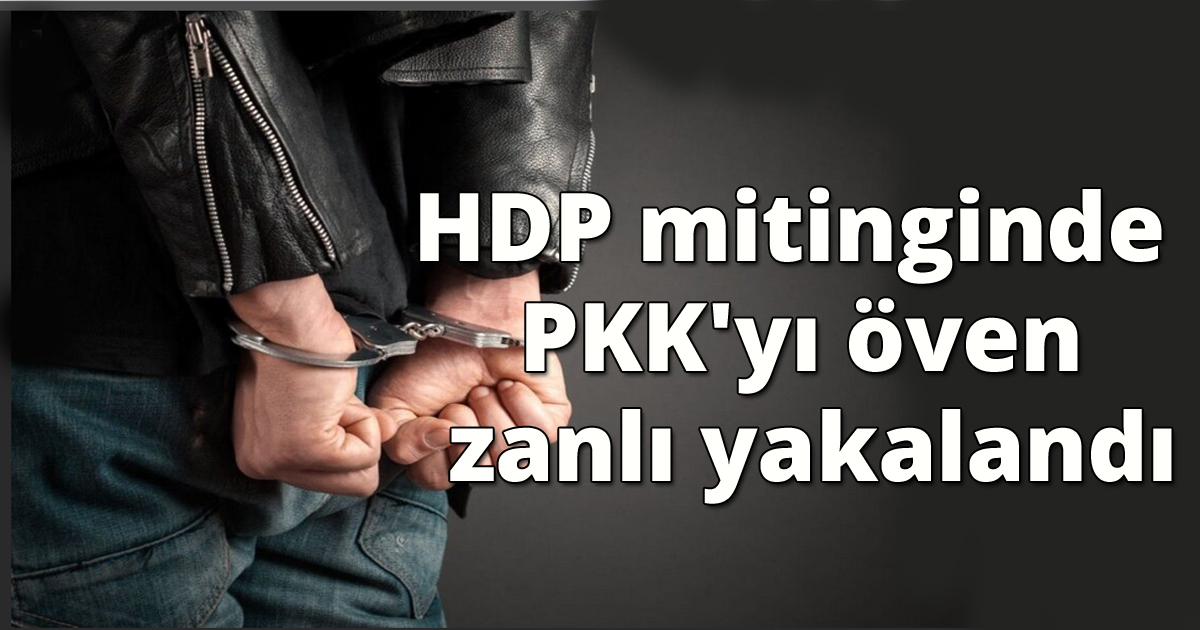 HDP mitinginde PKK'yı öven zanlı yakalandı