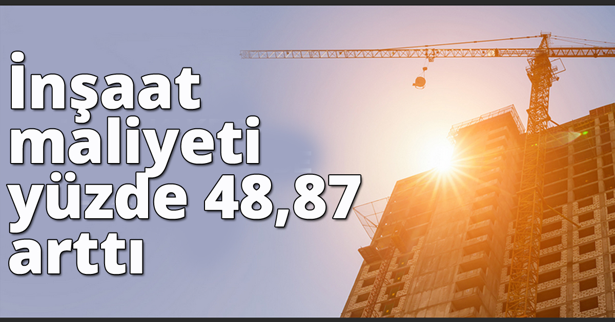 İnşaat maliyeti yüzde 48,87 arttı