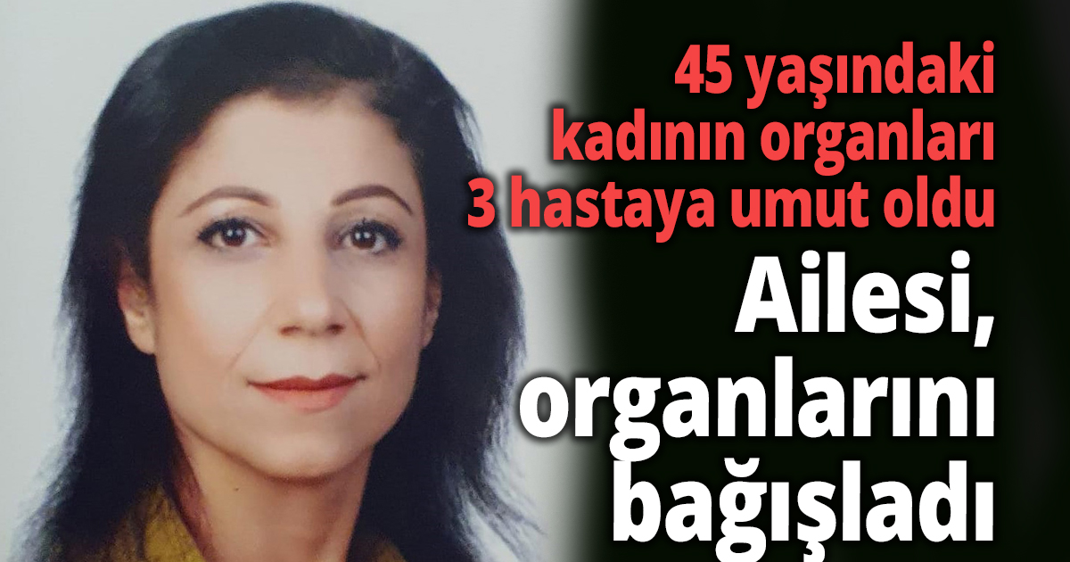 45 yaşındaki kadının organları 3 hastaya umut oldu