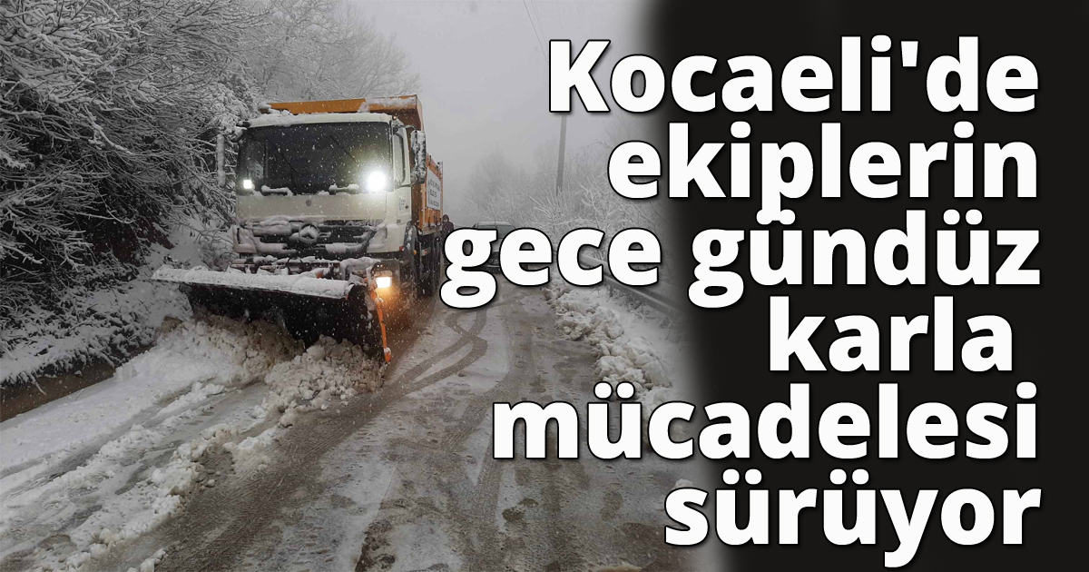  Kocaeli'de ekiplerin gece gündüz karla mücadelesi sürüyor