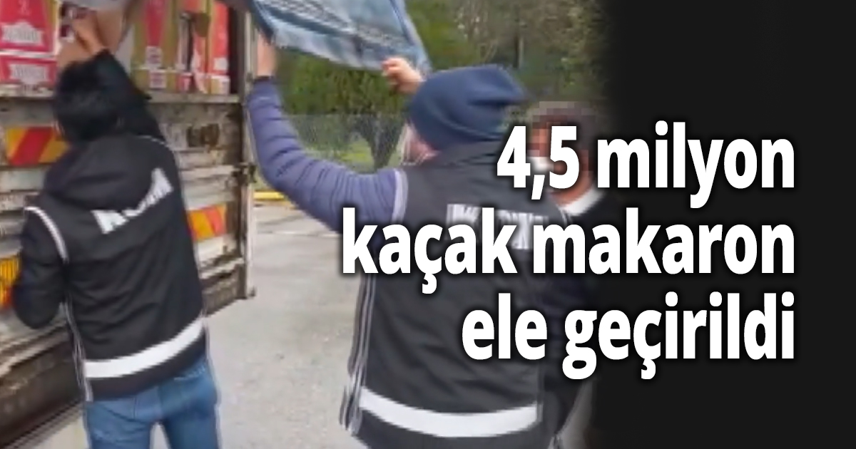 4,5 milyon makaron ele geçirildi