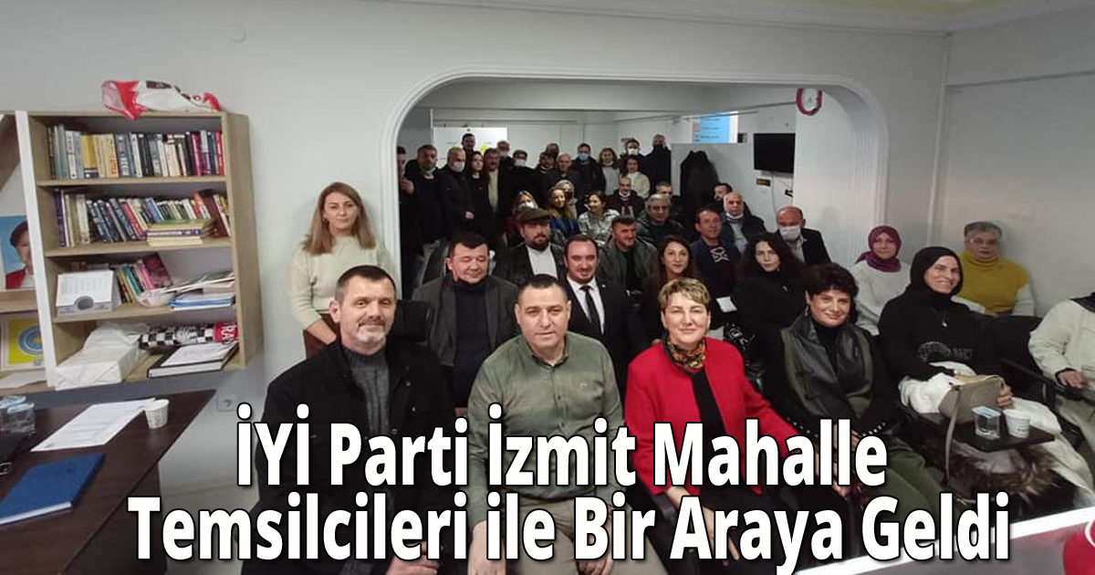 İYİ Parti İzmit Mahalle Temsilcileri ile Bir Araya Geldi