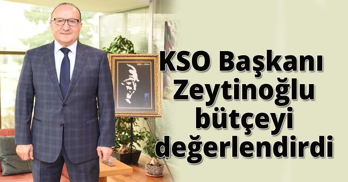 KSO Başkanı Zeytinoğlu bütçeyi değerlendirdi