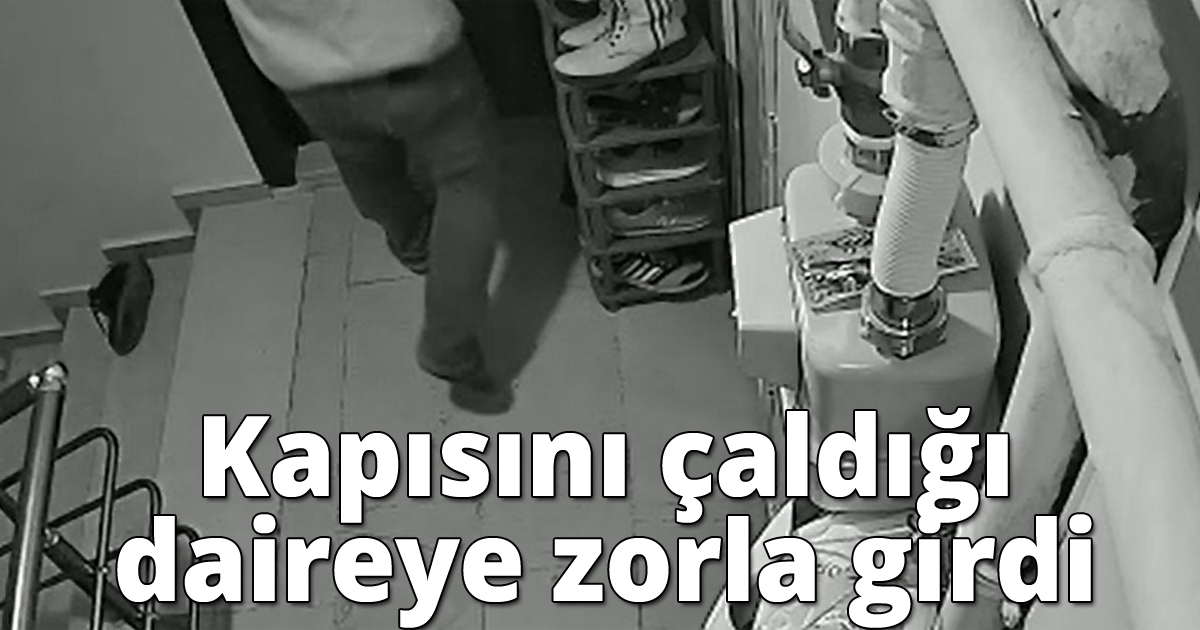 Kapısını çaldığı daireye zorla girdi