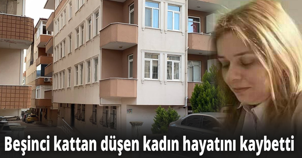Beşinci kattan düşen kadın hayatını kaybetti
