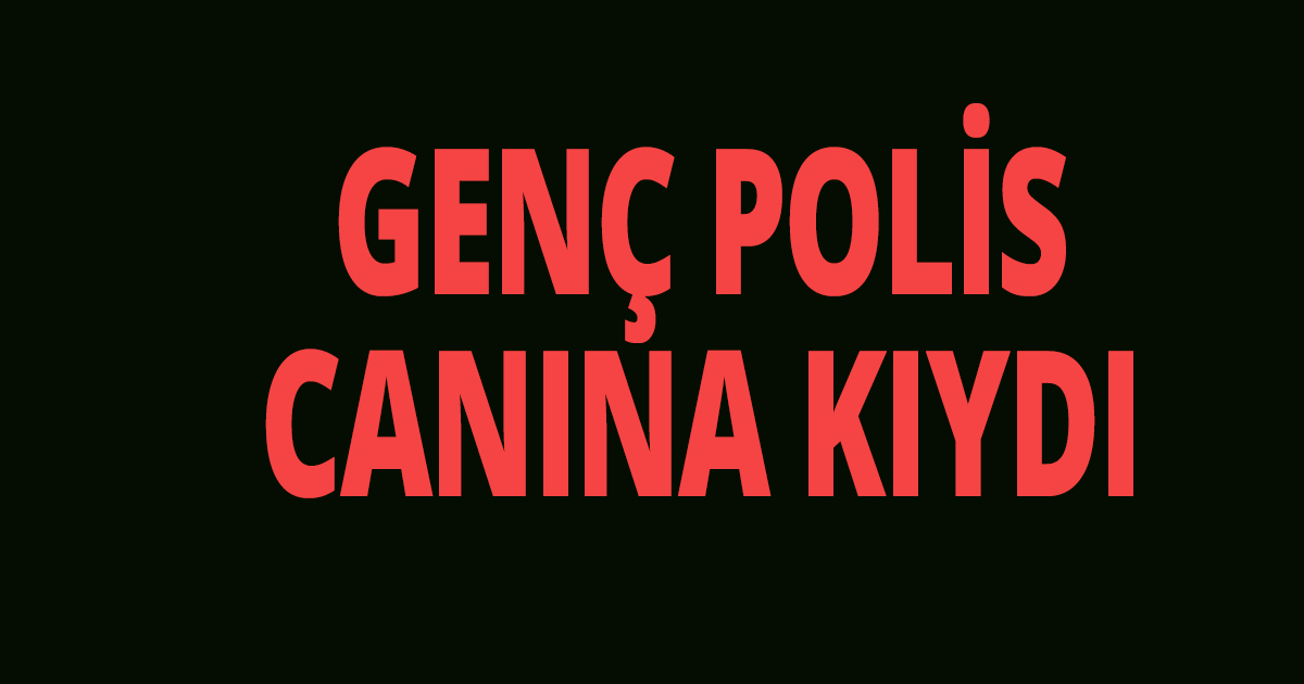 Genç polis canına kıydı
