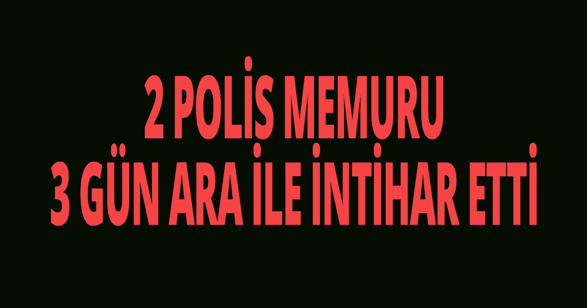 2 POLİS MEMURU 3 GÜN ARA İLE İNTİHAR ETTİ