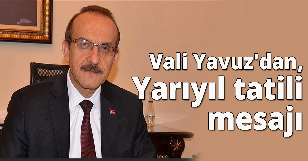 Vali Yavuz'dan, Yarıyıl tatili mesajı