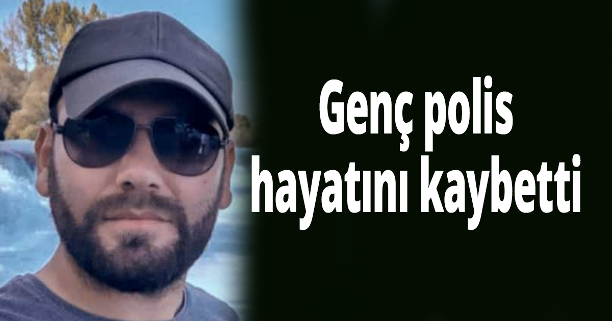 Genç polis hayatını kaybetti