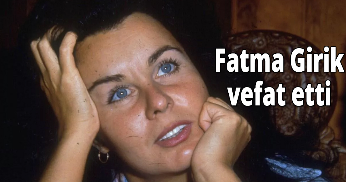 Fatma Girik vefat etti