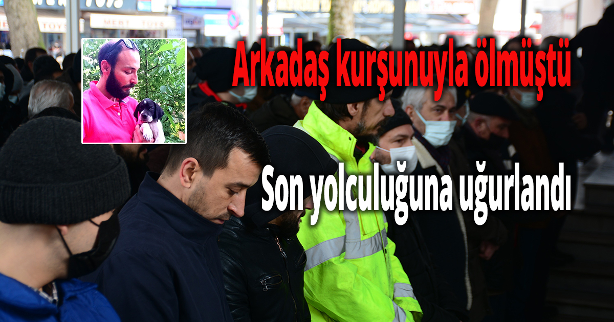 Arkadaş kurşunuyla ölmüştü