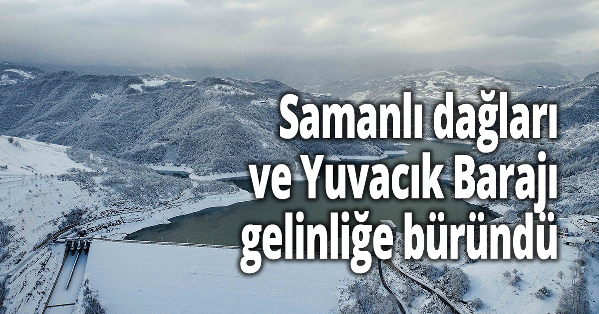 Samanlı dağları ve Yuvacık Barajı beyaz gelinliğe büründü