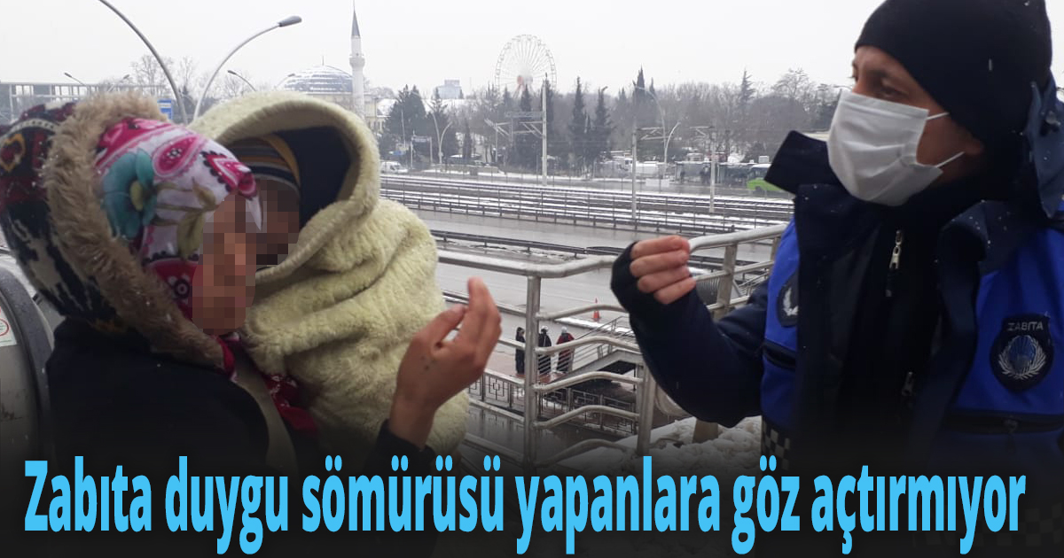 Zabıta duygu sömürüsü yapanlara göz açtırmıyor