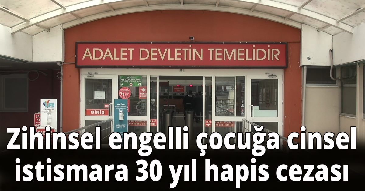  Zihinsel engelli çocuğa cinsel istismara 30 yıl hapis cezası