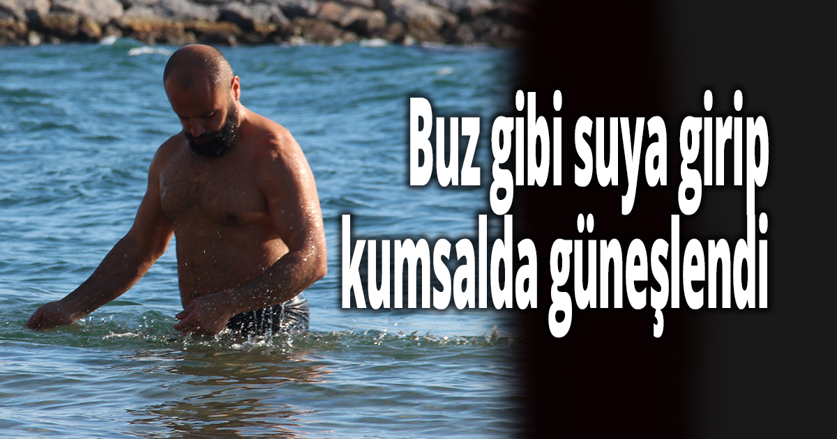Buz gibi suya girip kumsalda güneşlendi