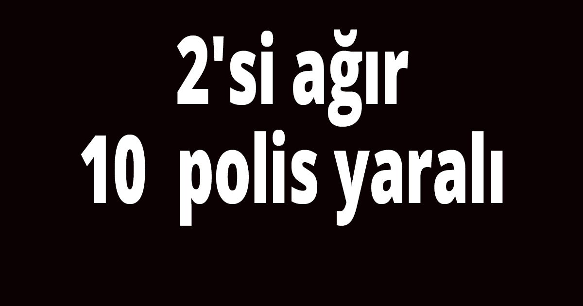 2'si ağır 10  polis yaralı