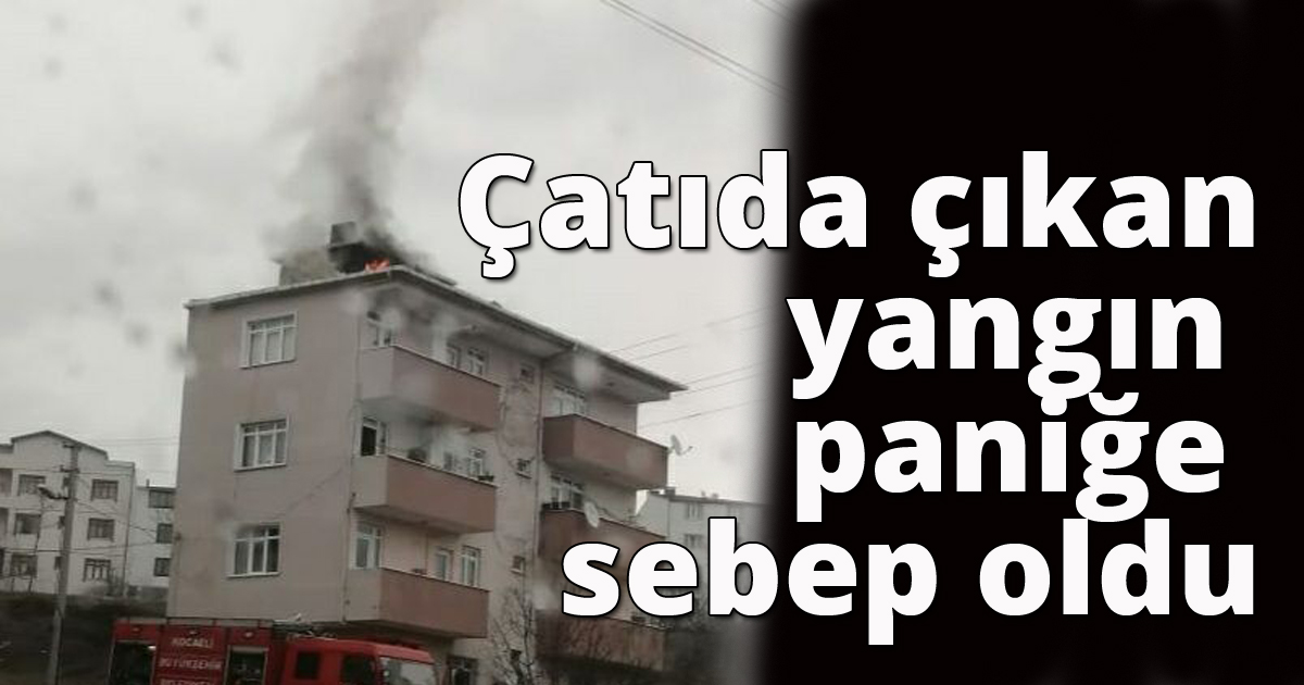 Çatıda çıkan yangın paniğe sebep oldu