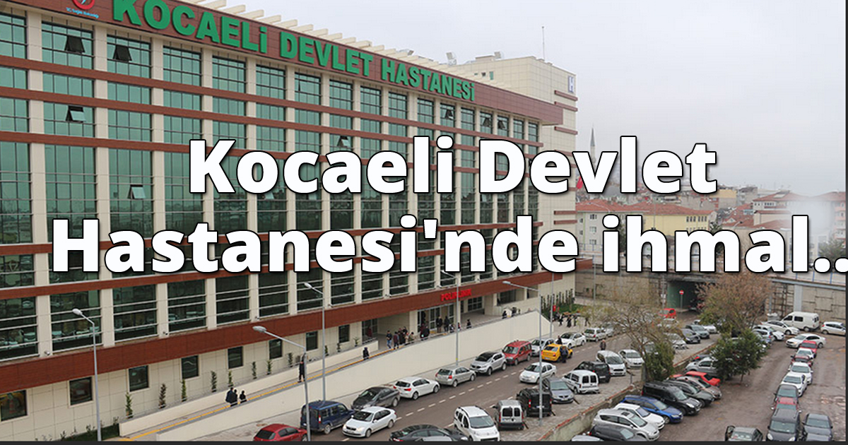Kocaeli Devlet Hastanesi'nde ihmal...