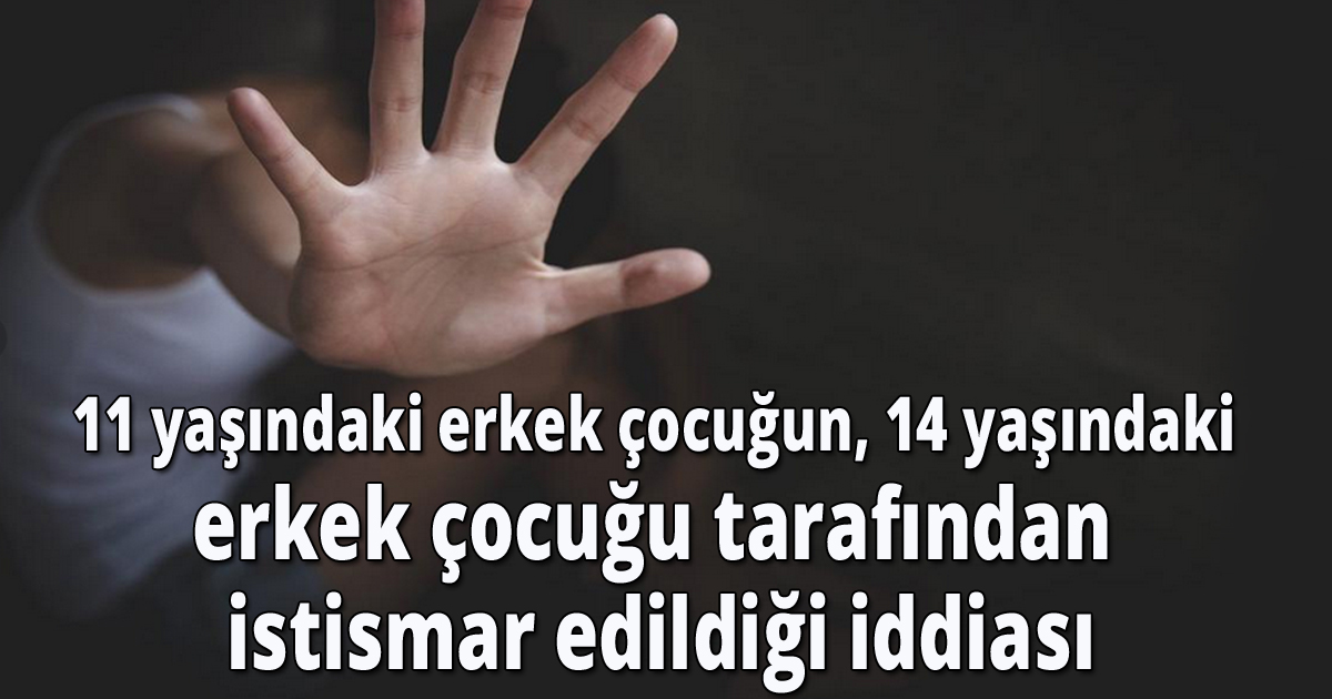 11 yaşındaki erkek çocuğun, 14 yaşındaki erkek çocuğu tarafından istismar edildiği iddiası