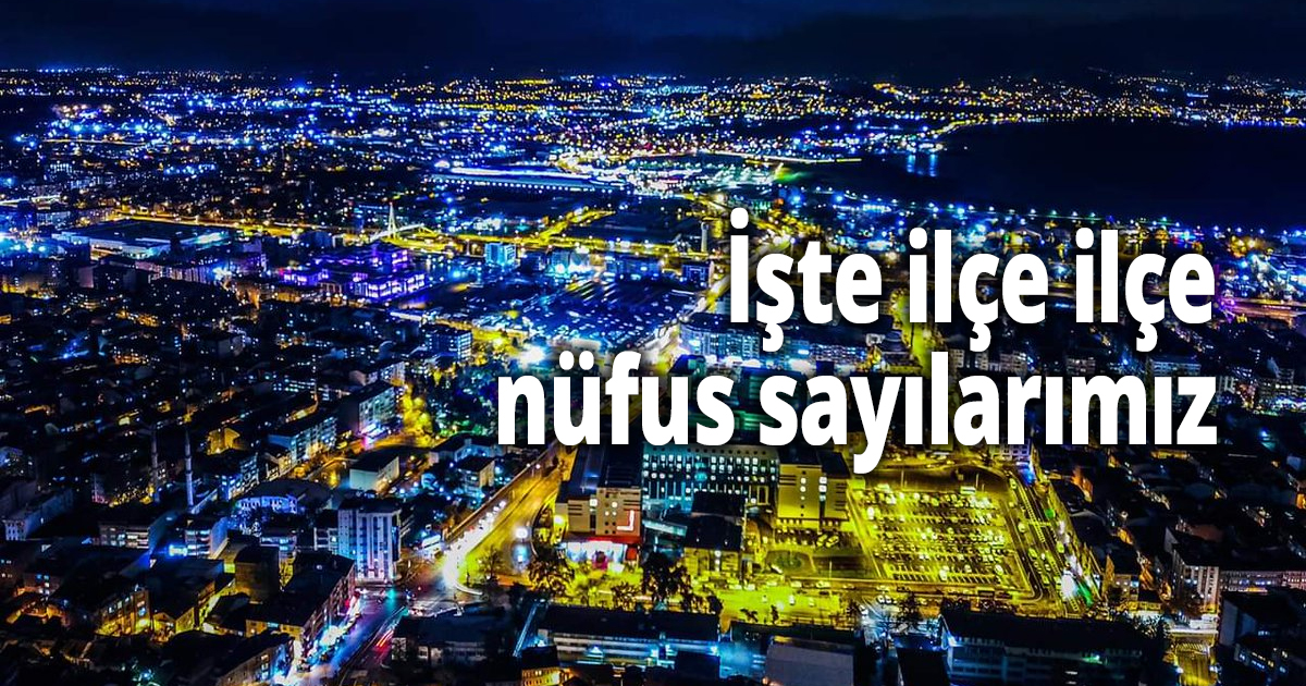İşte ilçe ilçe nüfus sayılarımız