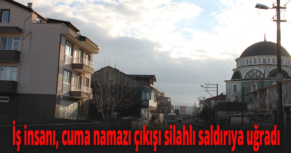 İş insanı, cuma namazı çıkışı silahlı saldırıya uğradı