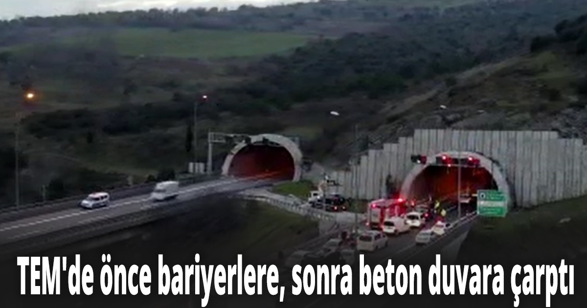 TEM'de önce bariyerlere, sonra beton duvara çarptı